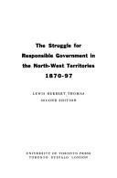 The struggle for responsible government in the Northwest Territories, 1870-97 by Lewis Herbert Thomas