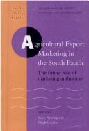 Cover of: Agricultural export marketing in the South Pacific: the future role of marketing authorities