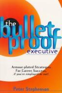 Cover of: The Bulletproof Executive: Armour-Plated Strategies for Career Success, If You're Employed or Not!