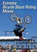 Cover of: Extreme Bicycle Stunt Riding Moves (Behind the Moves)