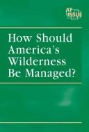 Cover of: How should America's wilderness be managed?