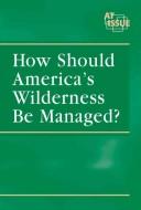 Cover of: How Should America's Wilderness Be Managed?