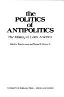 Cover of: The Politics of antipolitics by edited by Brian Loveman and Thomas M. Davies, Jr.
