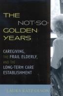 Cover of: The Not-So-Golden Years: Caregiving, the Frail Elderly, and the Long-Term Care Establishment