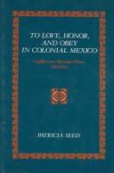 To love, honor, and obey in colonial Mexico by Patricia Seed