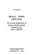 Cover of: Small Town Chicago: The Comic Perspective of Finley Peter Dunne, George Ade, Ring Lardner (Interdisciplinary Urban Series)