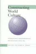 Cover of: Constructing world culture: international nongovernmental organizations since 1875