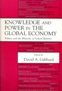 Cover of: Knowledge and Power in the Global Economy: Politics and the Rhetoric of School Reform (The Sociocultural, Political and Historical Studies in Education Series)