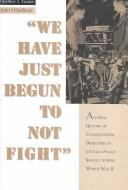 Cover of: We have just begun to not fight: an oral history of conscientious objectors in civilian public service during World war II