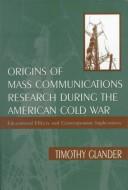 Origins of mass communications research during the American Cold War by Timothy Richard Glander, Timothy Glander, Timothy Richard Glander