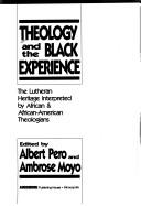 Cover of: Theology and the Black experience: the Lutheran heritage interpreted by African and African-American theologians