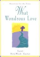 Cover of: What wondrous love: devotions for the home : Lent, Holy Week, Easter