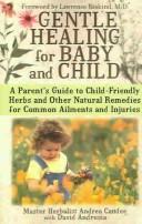 Cover of: Gentle Healing for Baby and Child: A Parent's Guide to Child-Friendly Herbs and Other Natural Remedies for Common Ailments and Injuries