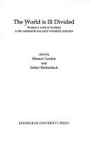 Cover of: The World Is Ill Divided: Women's Work in Scotland in the Nineteenth and Early Twentieth Centuries (Edinburgh Education and Society)