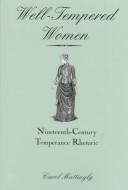 Cover of: Well-tempered women: nineteenth-century temperance rhetoric