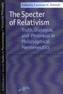 Cover of: The specter of relativism: truth, dialogue, and phronesis in philosophical hermeneutics
