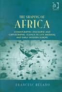 Cover of: The shaping of Africa: cosmographic discourse and cartographic science in late medieval and early modern Europe