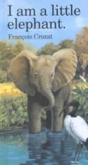 Cover of: I Am a Little Elephant by Francois Crozat