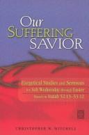 Cover of: Our Suffering Savior: Exegetical Studies and Sermons for Ash Wednesday Through Easter : Based on Isaiah 52:13-53:12