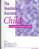 Cover of: The Ventilator-Assisted Child: A Practical Resource Guide