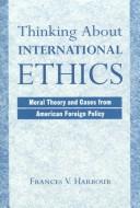 Cover of: Thinking about international ethics: moral theory and cases from American foreign policy