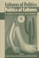 Cultures of politics/politics of cultures by Sonia E. Alvarez, Evelina Dagnino, Arturo Escobar