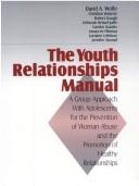 Cover of: The Youth Relationships Manual: A Group Approach with Adolescents for the Prevention of Woman Abuse and the Promotion of Healthy Relationships