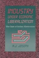 Cover of: Industry Under Economic Liberalization: The Case of Indian Electronics