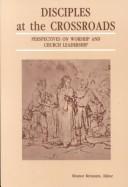 Cover of: Disciples at the crossroads: perspectives on worship and church leadership