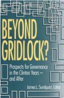 Cover of: Beyond gridlock?: prospects for governance in the Clinton years-- and after : report on a conference held in Washington, D.C., February 24, 1993, sponsored by the Committee on the Constitutional System and the Brookings Institution
