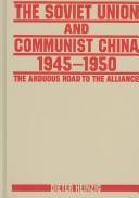 Cover of: The Soviet Union and Communist China 1945-1950: The Arduous Road to the Alliance
