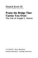 Cover of: Praise the Bridge That Carries You over: The Life of Joseph L. Sutton