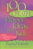 Cover of: 100 Creative Prayer Ideas for Kids: And Grown Ups Too