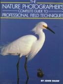 Cover of: The nature photographer's complete guide to professional field techniques by Shaw, John, Shaw, John