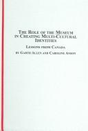 Cover of: The Role of the Museum in Creating Multi-cultural Identities: Lessons from Canada (Canadian Studies (Lewiston, N.Y.))