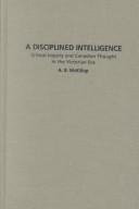 Cover of: A disciplined intelligence: critical inquiry and Canadian thought in the Victorian era
