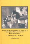 Cover of: Changing Conceptions of the Child from the Renaissance to Post-Modernity: A Philosophy of Childhood