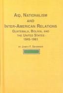 Cover of: Aid, Nationalism and Inter-American Relations, Guatemala, Bolivia and the  United States 1945-1961: Guatemala, Bolivia, and the United States, 1945-1961 (Latin American Studies)