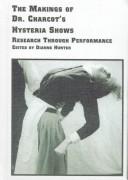 Cover of: The Makings of Dr. Charcot's Hysteria Shows: Research Through Performance (Studies in Theatre Arts, Vol 4)