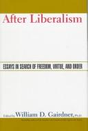 Cover of: After liberalism: essays in search of freedom, virtue, and order