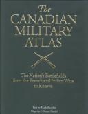 Cover of: The Canadian Military Atlas: The Nation's Battlefields from the French-Indian Wars to Kosovo