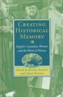 Cover of: Creating historical memory: English-Canadian women and the work of history