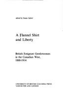 Cover of: A Flannel shirt and liberty: British emigrant gentlewomen in the Canadian West, 1880-1914