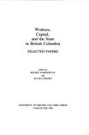 Cover of: Workers, capital, and the state in British Columbia: selected papers