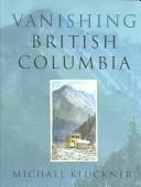 Cover of: Vanishing British Columbia by Michael Kluckner