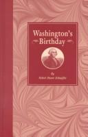 Washington's birthday, its history, observance, spirit, and significance as related in prose and verse, with a selection from Washington's speeches and writings by Schauffler, Robert Haven