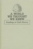 Cover of: A world we thought we knew: readings in Utah history