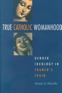 Cover of: True Catholic Womanhood: Gender Ideology in Franco's Spain