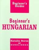 Cover of: Beginner's Hungarian (Beginner's Guides) by Katalin Boros