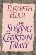 Cover of: The Shaping Of A Christian Family by Elisabeth Elliot